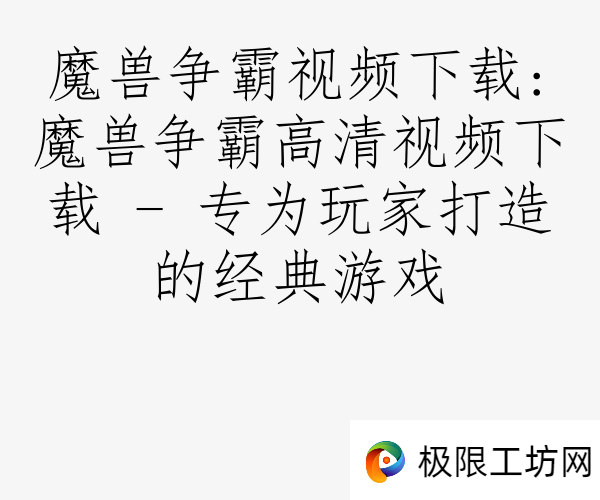 魔兽争霸视频下载:魔兽争霸高清视频下载 - 专为玩家打造的经典游戏