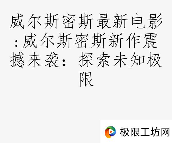 威尔斯密斯最新电影:威尔斯密斯新作震撼来袭：探索未知极限
