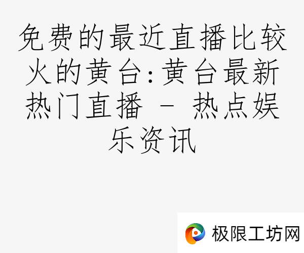 免费的最近直播比较火的黄台:黄台最新热门直播 - 热点娱乐资讯