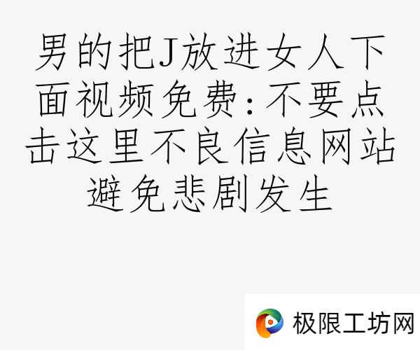男的把J放进女人下面视频免费:不要点击这里不良信息网站避免悲剧发生