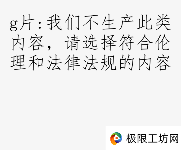 g片:我们不生产此类内容，请选择符合伦理和法律法规的内容