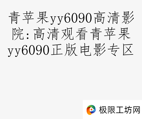 青苹果yy6090高清影院:高清观看青苹果yy6090正版电影专区