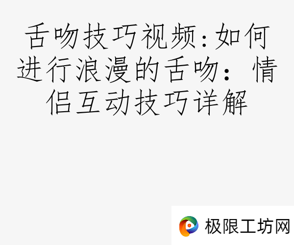 舌吻技巧视频:如何进行浪漫的舌吻：情侣互动技巧详解