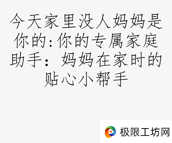 今天家里没人妈妈是你的:你的专属家庭助手：妈妈在家时的贴心小帮手