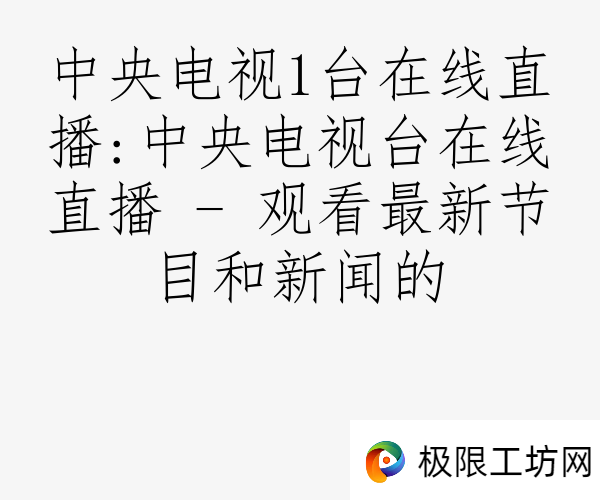 中央电视1台在线直播:中央电视台在线直播 - 观看最新节目和新闻的