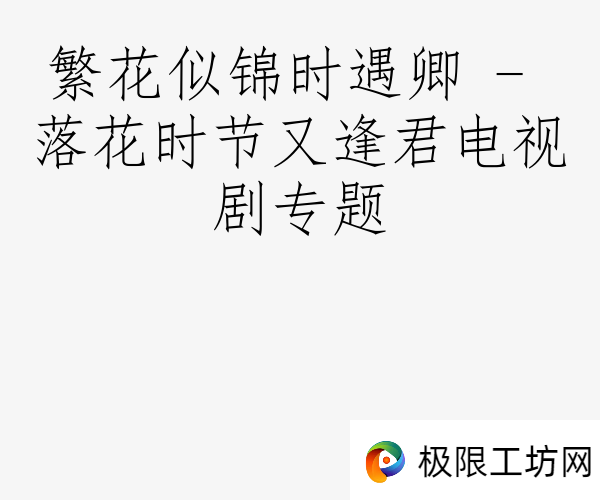 繁花似锦时遇卿 - 落花时节又逢君电视剧专题