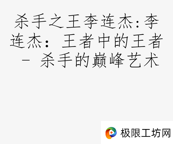 杀手之王李连杰:李连杰：王者中的王者 - 杀手的巅峰艺术