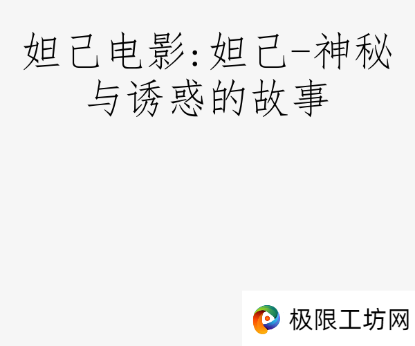 妲己电影:妲己-神秘与诱惑的故事