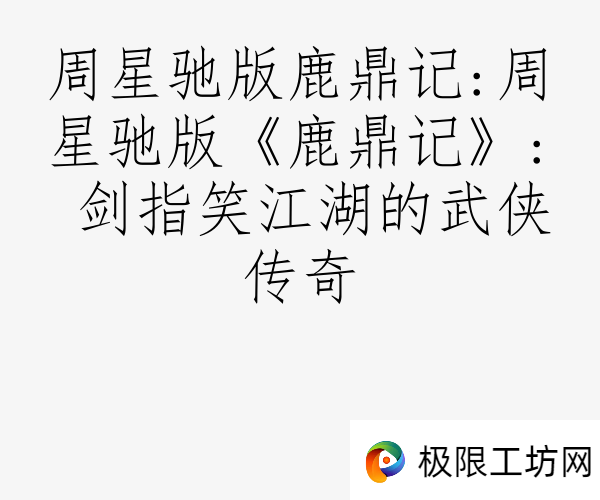周星驰版鹿鼎记:周星驰版《鹿鼎记》: 剑指笑江湖的武侠传奇