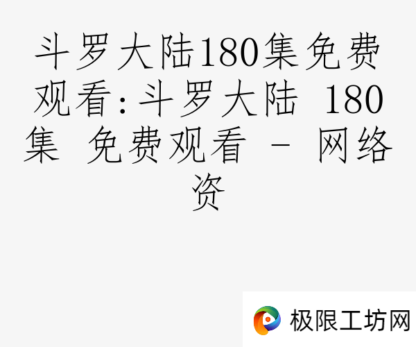 斗罗大陆180集免费观看:斗罗大陆 180集 免费观看 - 网络资