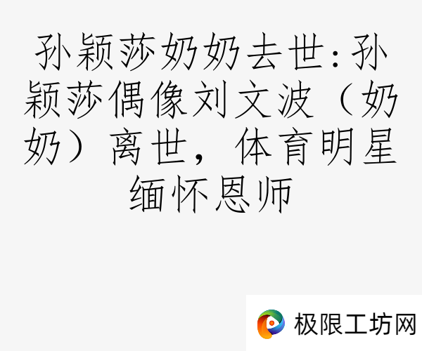 孙颖莎奶奶去世:孙颖莎偶像刘文波（奶奶）离世，体育明星缅怀恩师