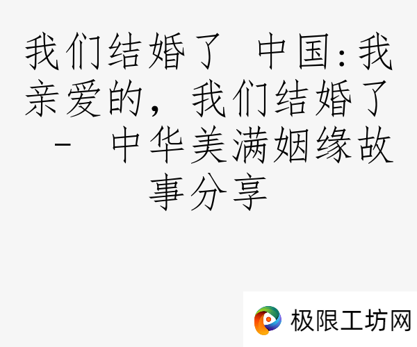 我们结婚了 中国:我亲爱的，我们结婚了 – 中华美满姻缘故事分享