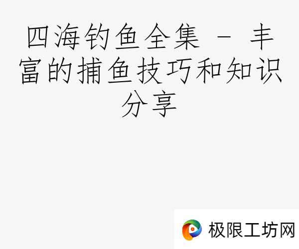 四海钓鱼全集 - 丰富的捕鱼技巧和知识分享