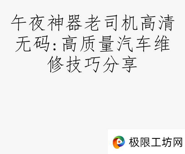 午夜神器老司机高清无码:高质量汽车维修技巧分享