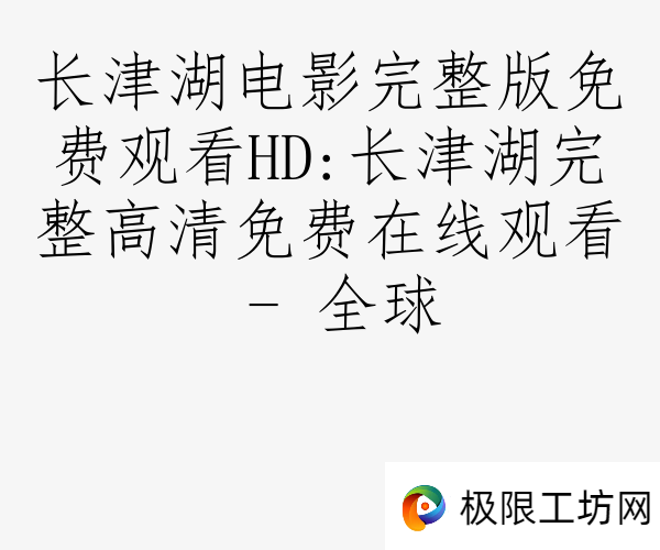 长津湖电影完整版免费观看HD:长津湖完整高清免费在线观看 - 全球