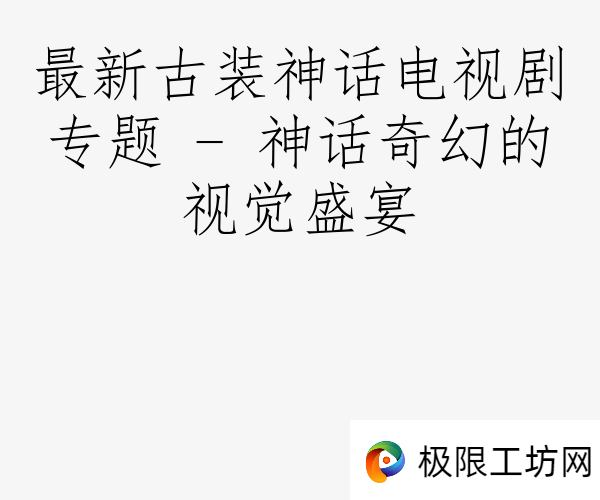 最新古装神话电视剧专题 - 神话奇幻的视觉盛宴