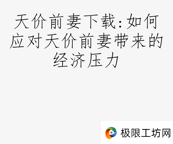 天价前妻下载:如何应对天价前妻带来的经济压力