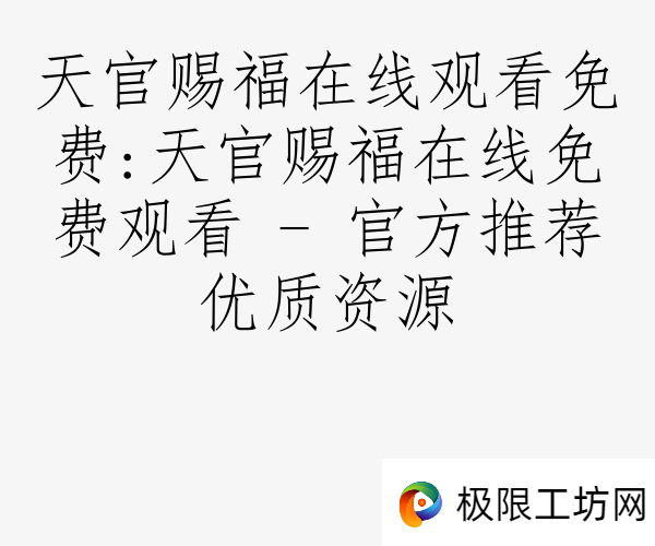 天官赐福在线观看免费:天官赐福在线免费观看 - 官方推荐优质资源