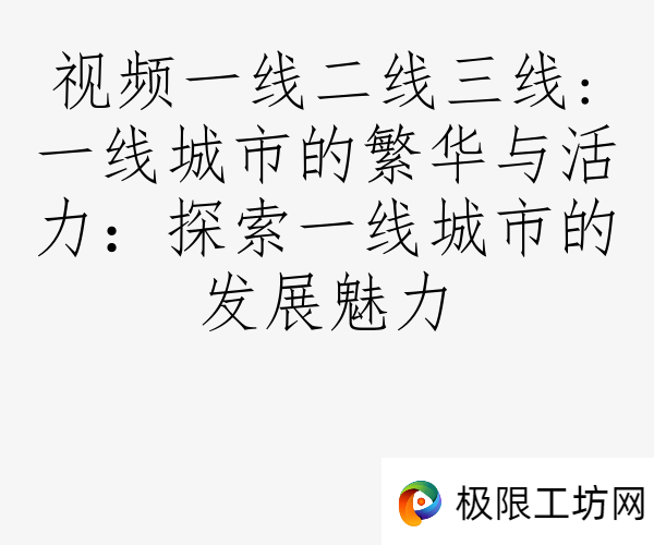 视频一线二线三线:一线城市的繁华与活力：探索一线城市的发展魅力