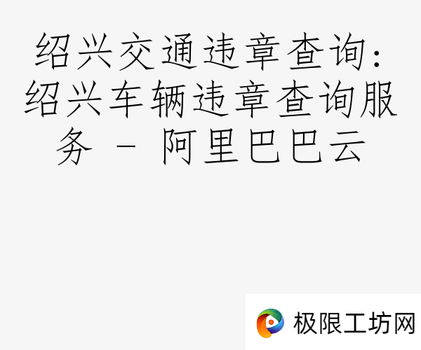 绍兴交通违章查询:绍兴车辆违章查询服务 - 阿里巴巴云