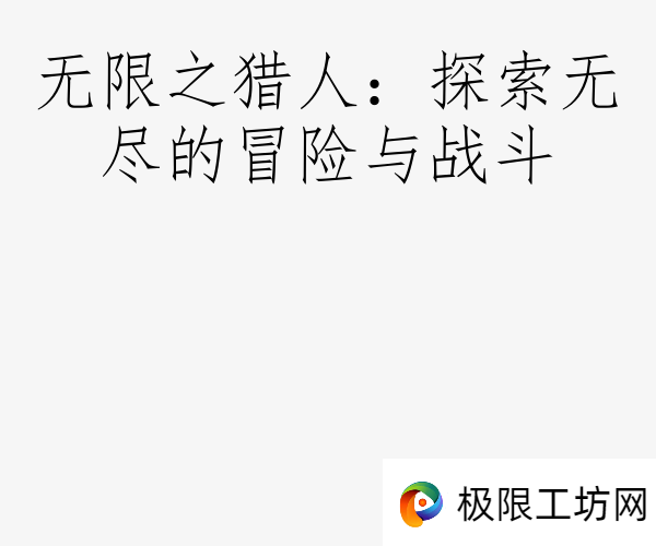 无限之猎人：探索无尽的冒险与战斗