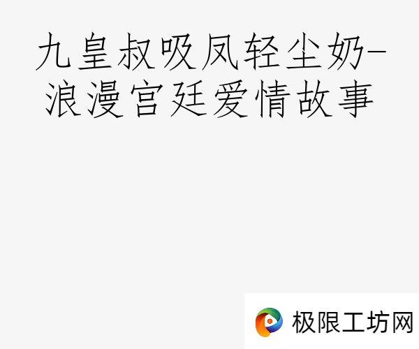 九皇叔吸凤轻尘奶-浪漫宫廷爱情故事