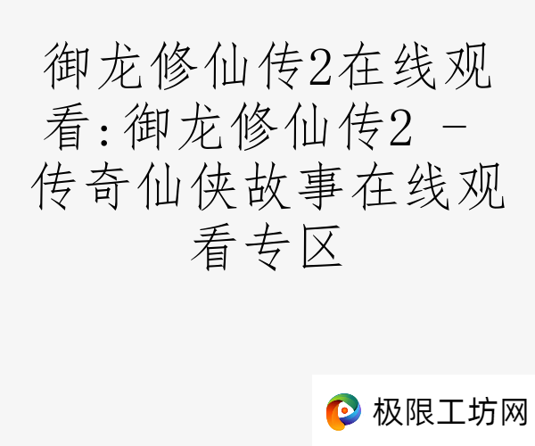 御龙修仙传2在线观看:御龙修仙传2 - 传奇仙侠故事在线观看专区