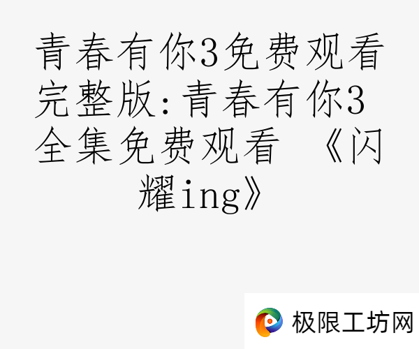 青春有你3免费观看完整版:青春有你3 全集免费观看 《闪耀ing》