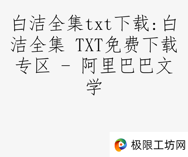 白洁全集txt下载:白洁全集 TXT免费下载专区 - 阿里巴巴文学