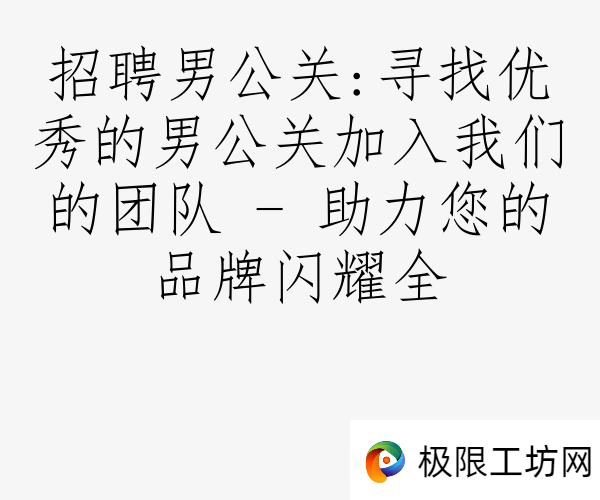 招聘男公关:寻找优秀的男公关加入我们的团队 - 助力您的品牌闪耀全