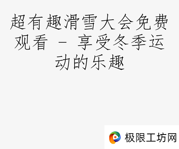 超有趣滑雪大会免费观看 - 享受冬季运动的乐趣